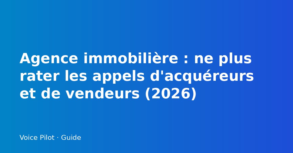 Agence immobilière : ne plus rater les appels d'acquéreurs et de vendeurs (2026)